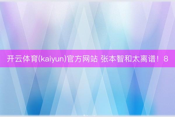 开云体育(kaiyun)官方网站 张本智和太离谱！8