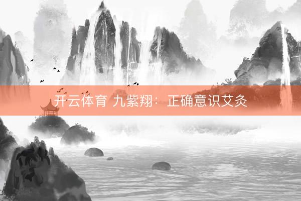 开云体育 九紫翔：正确意识艾灸