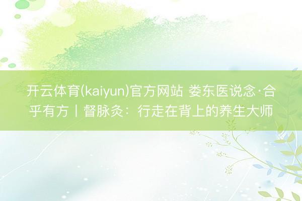 开云体育(kaiyun)官方网站 娄东医说念·合乎有方丨督脉灸：行走在背上的养生大师