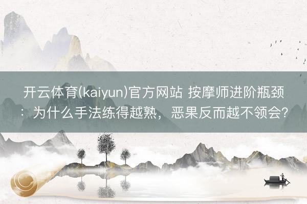 开云体育(kaiyun)官方网站 按摩师进阶瓶颈：为什么手法练得越熟，恶果反而越不领会？