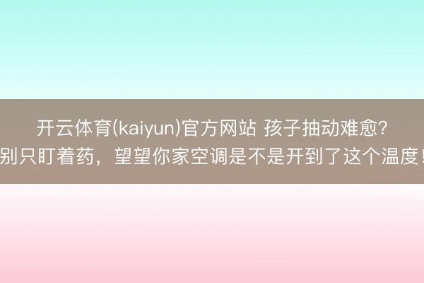 开云体育(kaiyun)官方网站 孩子抽动难愈？别只盯着药，望望你家空调是不是开到了这个温度！