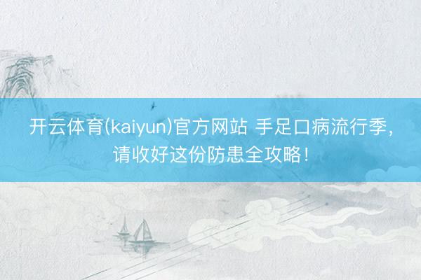 开云体育(kaiyun)官方网站 手足口病流行季，请收好这份防患全攻略！