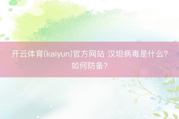开云体育(kaiyun)官方网站 汉坦病毒是什么？如何防备？