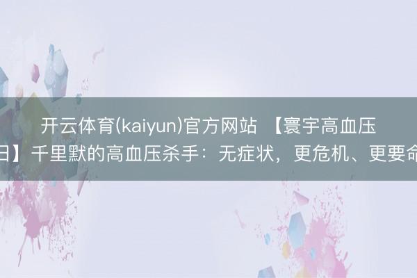开云体育(kaiyun)官方网站 【寰宇高血压日】千里默的高血压杀手：无症状，更危机、更要命