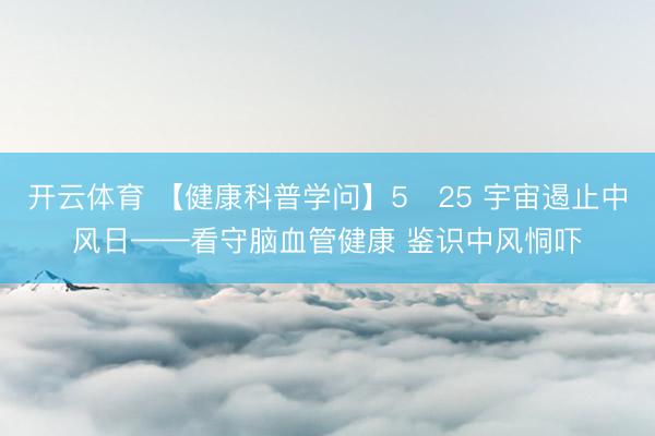 开云体育 【健康科普学问】5・25 宇宙遏止中风日——看守脑血管健康 鉴识中风恫吓
