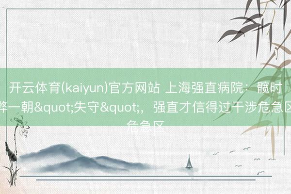 开云体育(kaiyun)官方网站 上海强直病院：髋时弊一朝"失守"，强直才信得过干涉危急区