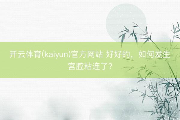 开云体育(kaiyun)官方网站 好好的，如何发生宫腔粘连了？