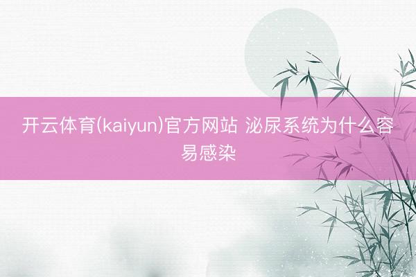 开云体育(kaiyun)官方网站 泌尿系统为什么容易感染