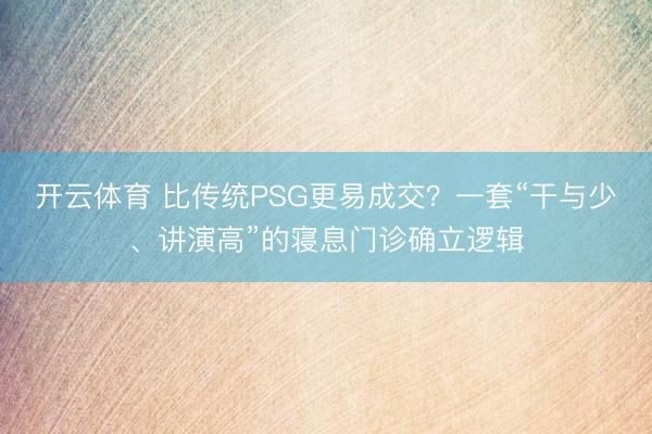开云体育 比传统PSG更易成交？一套“干与少、讲演高”的寝息门诊确立逻辑