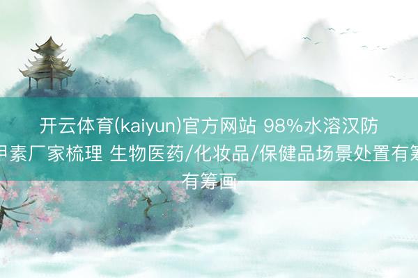 开云体育(kaiyun)官方网站 98%水溶汉防己甲素厂家梳理 生物医药/化妆品/保健品场景处置有筹画