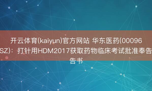 开云体育(kaiyun)官方网站 华东医药(000963.SZ)：打针用HDM2017获取药物临床考试批准奉告书
