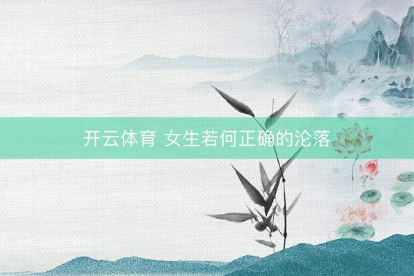 开云体育 女生若何正确的沦落