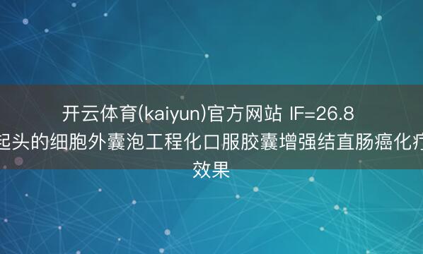 开云体育(kaiyun)官方网站 IF=26.8 柠檬起头的细胞外囊泡工程化口服胶囊增强结直肠癌化疗效果