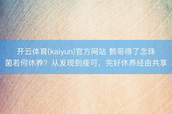 开云体育(kaiyun)官方网站 鹩哥得了念珠菌若何休养？从发现到痊可，完好休养经由共享