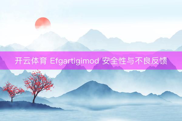 开云体育 Efgartigimod 安全性与不良反馈