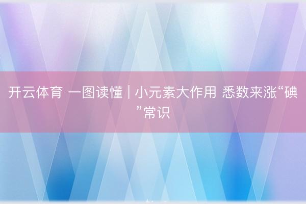 开云体育 一图读懂 | 小元素大作用 悉数来涨“碘”常识