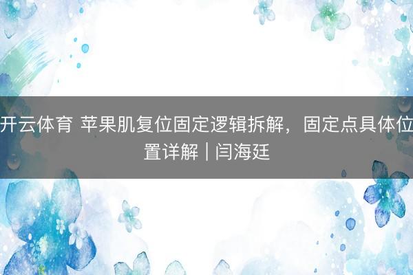 开云体育 苹果肌复位固定逻辑拆解，固定点具体位置详解 | 闫海廷