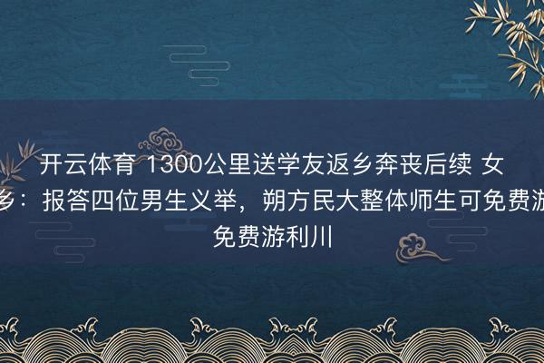 开云体育 1300公里送学友返乡奔丧后续 女生家乡：报答四位男生义举，朔方民大整体师生可免费游利川