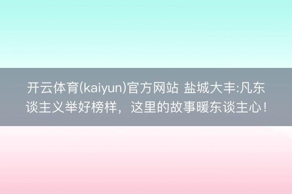 开云体育(kaiyun)官方网站 盐城大丰:凡东谈主义举好榜样，这里的故事暖东谈主心！