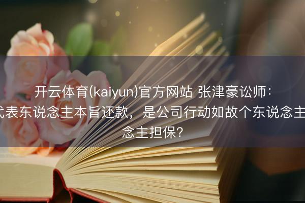 开云体育(kaiyun)官方网站 张津豪讼师：法定代表东说念主本旨还款，是公司行动如故个东说念主担保？