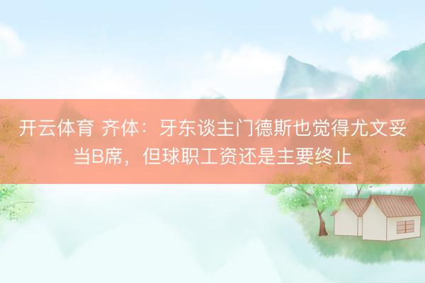 开云体育 齐体：牙东谈主门德斯也觉得尤文妥当B席，但球职工资还是主要终止