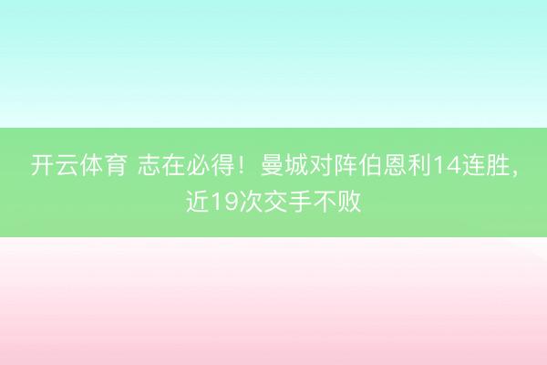 开云体育 志在必得！曼城对阵伯恩利14连胜，近19次交手不败