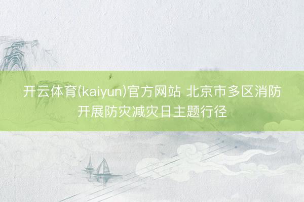 开云体育(kaiyun)官方网站 北京市多区消防开展防灾减灾日主题行径