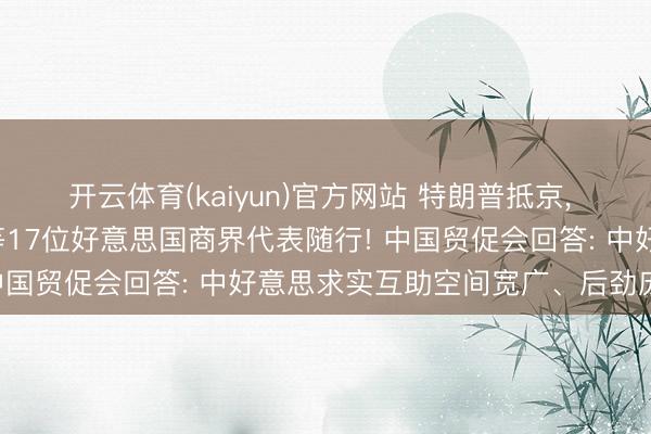 开云体育(kaiyun)官方网站 特朗普抵京， 黄仁勋、马斯克、库克等17位好意思国商界代表随行! 中国贸促会回答: 中好意思求实互助空间宽广、后劲庞杂