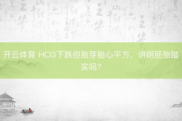 开云体育 HCG下跌但胎芽胎心平方，<a href=