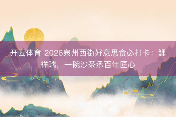 开云体育 2026泉州西街好意思食必打卡：鲤祥瑞，一碗沙茶承百年匠心