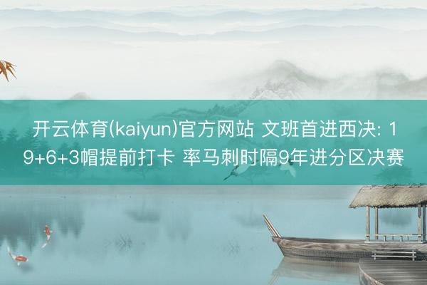 开云体育(kaiyun)官方网站 文班首进西决: 19+6+3帽提前打卡 率马刺时隔9年进分区决赛