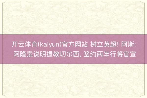开云体育(kaiyun)官方网站 树立英超! 阿斯: 阿隆索说明握教切尔西， 签约两年行将官宣
