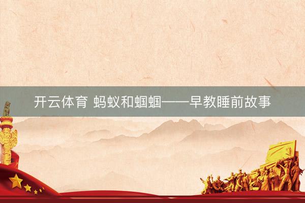 开云体育 蚂蚁和蝈蝈——早教睡前故事