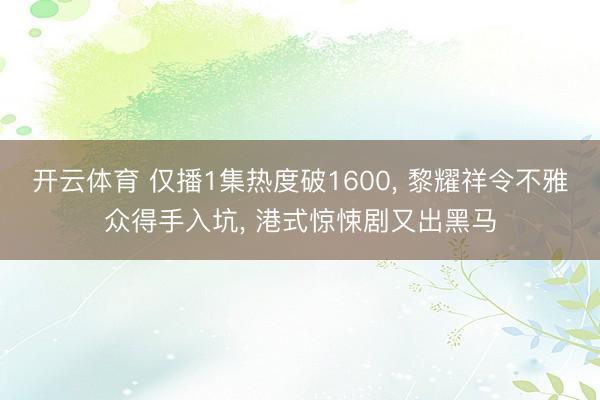开云体育 仅播1集热度破1600， 黎耀祥令不雅众得手入坑， 港式惊悚剧又出黑马