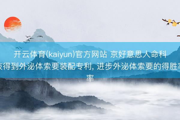 开云体育(kaiyun)官方网站 京好意思人命科技得到外泌体索要装配专利， 进步外泌体索要的得胜率