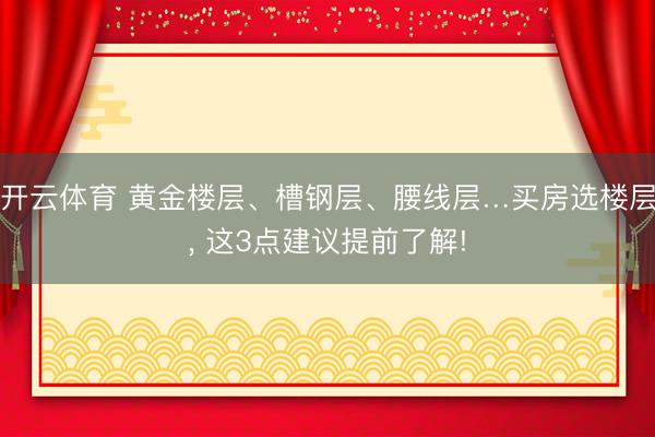 开云体育 黄金楼层、槽钢层、腰线层…买房选楼层， 这3点建议提前了解!