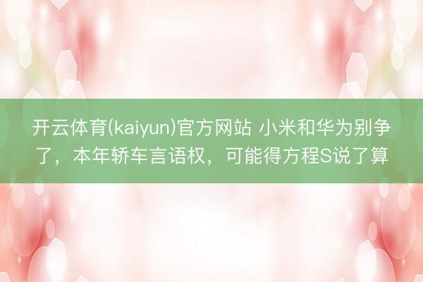 开云体育(kaiyun)官方网站 小米和华为别争了，本年轿车言语权，可能得方程S说了算