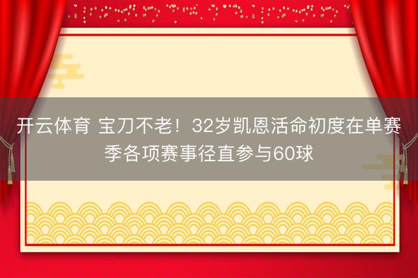 开云体育 宝刀不老！32岁凯恩活命初度在单赛季各项赛事径直参与60球