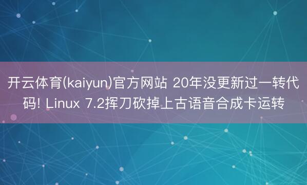 开云体育(kaiyun)官方网站 20年没更新过一转代码! Linux 7.2挥刀砍掉上古语音合成卡运转