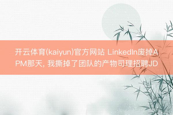 开云体育(kaiyun)官方网站 LinkedIn废掉APM那天， 我撕掉了团队的产物司理招聘JD