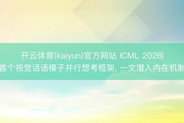开云体育(kaiyun)官方网站 ICML 2026|首个视觉话语模子并行想考框架， 一文潜入内在机制