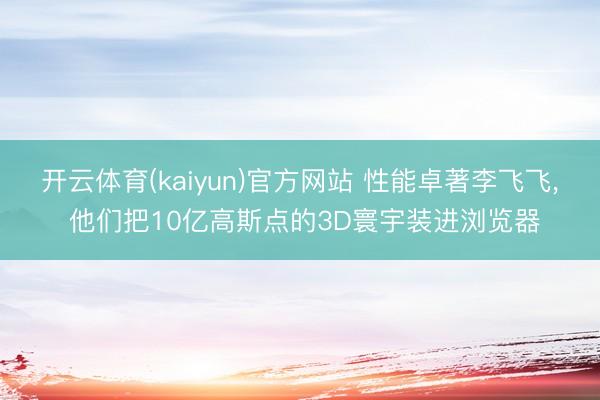 开云体育(kaiyun)官方网站 性能卓著李飞飞， 他们把10亿高斯点的3D寰宇装进浏览器