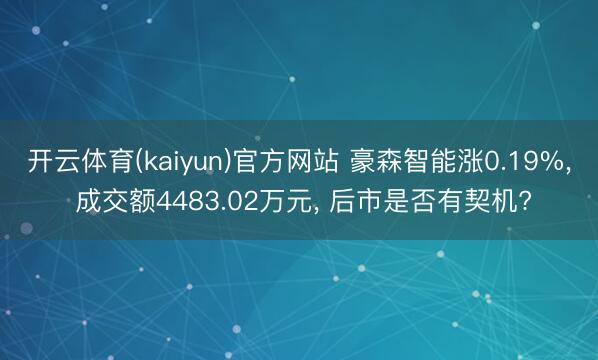 开云体育(kaiyun)官方网站 豪森智能涨0.19%， 成交额4483.02万元， 后市是否有契机?