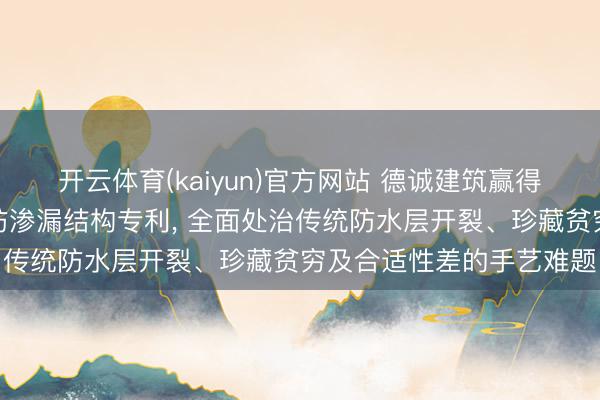 开云体育(kaiyun)官方网站 德诚建筑赢得地下室一语骨气点防水防渗漏结构专利， 全面处治传统防水层开裂、珍藏贫穷及合适性差的手艺难题