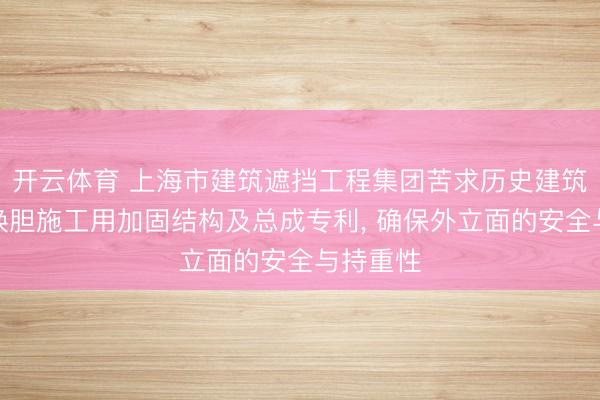 开云体育 上海市建筑遮挡工程集团苦求历史建筑物留皮换胆施工用加固结构及总成专利， 确保外立面的安全与持重性