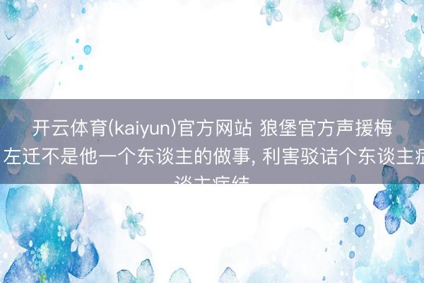 开云体育(kaiyun)官方网站 狼堡官方声援梅勒: 左迁不是他一个东谈主的做事， 利害驳诘个东谈主症结