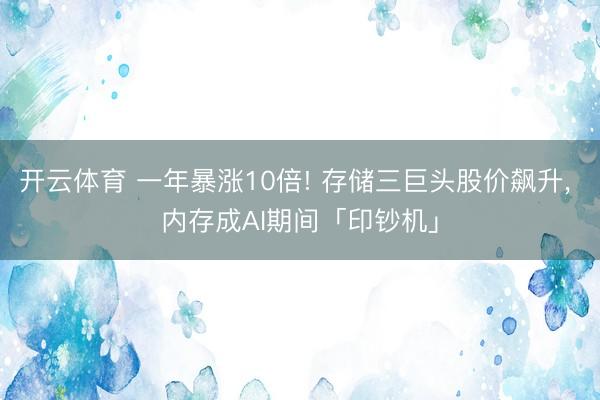 开云体育 一年暴涨10倍! 存储三巨头股价飙升， 内存成AI期间「印钞机」