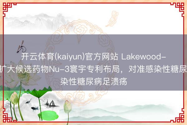 开云体育(kaiyun)官方网站 Lakewood-Amedex扩大候选药物Nu-3寰宇专利布局，对准感染性糖尿病足溃疡