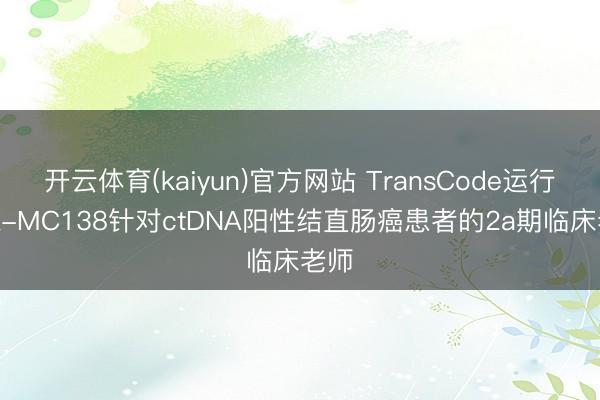 开云体育(kaiyun)官方网站 TransCode运行TTX-MC138针对ctDNA阳性结直肠癌患者的2a期临床老师