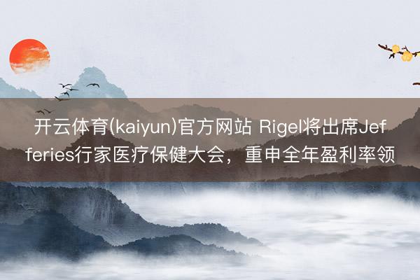 开云体育(kaiyun)官方网站 Rigel将出席Jefferies行家医疗保健大会，重申全年盈利率领